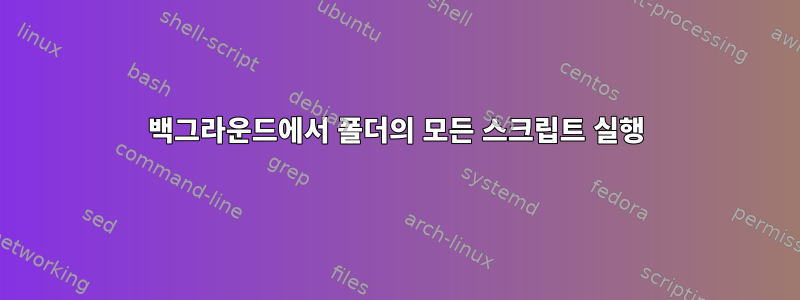 백그라운드에서 폴더의 모든 스크립트 실행