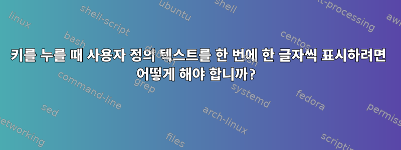 키를 누를 때 사용자 정의 텍스트를 한 번에 한 글자씩 표시하려면 어떻게 해야 합니까?