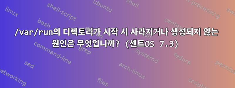 /var/run의 디렉토리가 시작 시 사라지거나 생성되지 않는 원인은 무엇입니까? (센트OS 7.3)