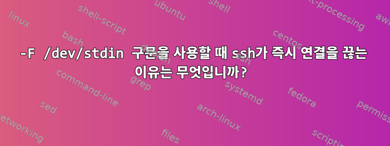 -F /dev/stdin 구문을 사용할 때 ssh가 즉시 연결을 끊는 이유는 무엇입니까?