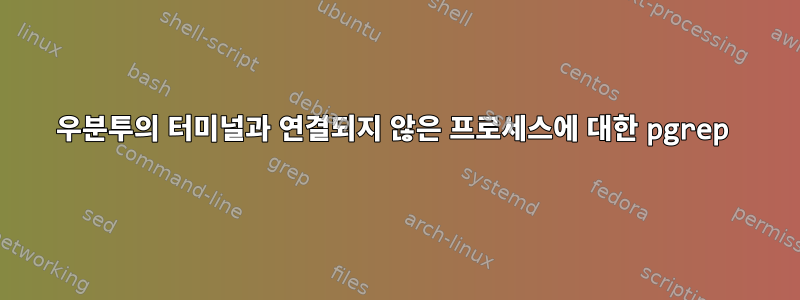 우분투의 터미널과 연결되지 않은 프로세스에 대한 pgrep