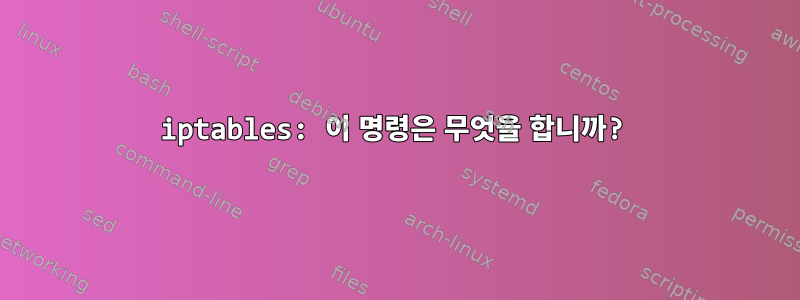 iptables: 이 명령은 무엇을 합니까?