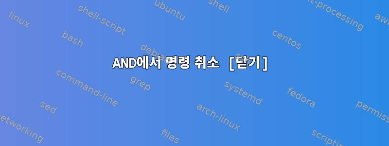 AND에서 명령 취소 [닫기]