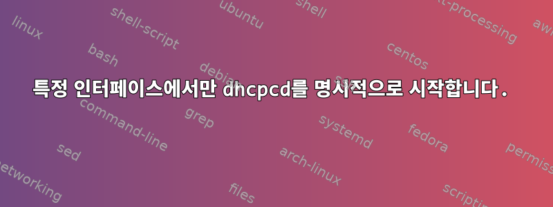 특정 인터페이스에서만 dhcpcd를 명시적으로 시작합니다.