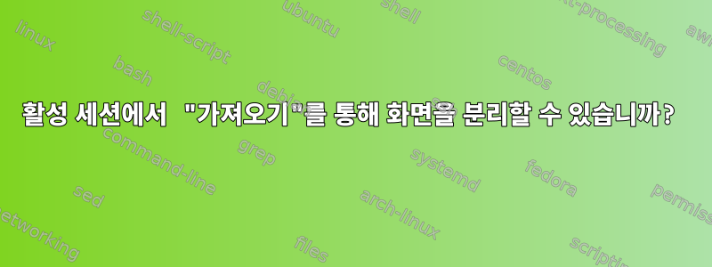 활성 세션에서 "가져오기"를 통해 화면을 분리할 수 있습니까?