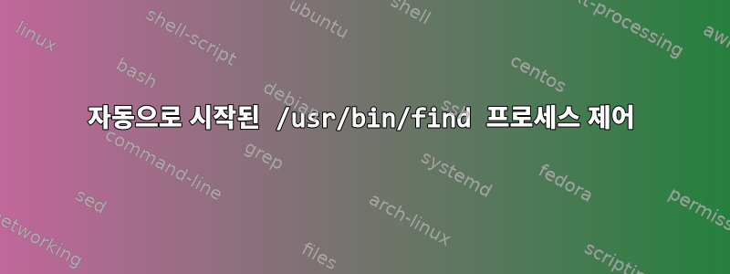 자동으로 시작된 /usr/bin/find 프로세스 제어