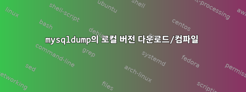 mysqldump의 로컬 버전 다운로드/컴파일