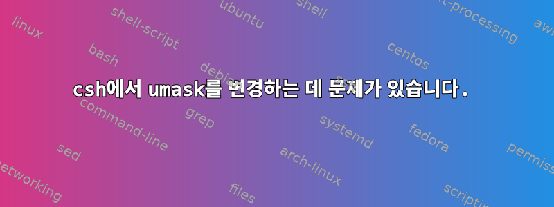 csh에서 umask를 변경하는 데 문제가 있습니다.