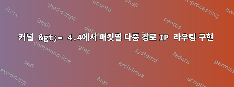 커널 &gt;= 4.4에서 패킷별 다중 경로 IP 라우팅 구현