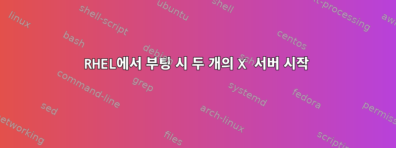 RHEL에서 부팅 시 두 개의 X 서버 시작