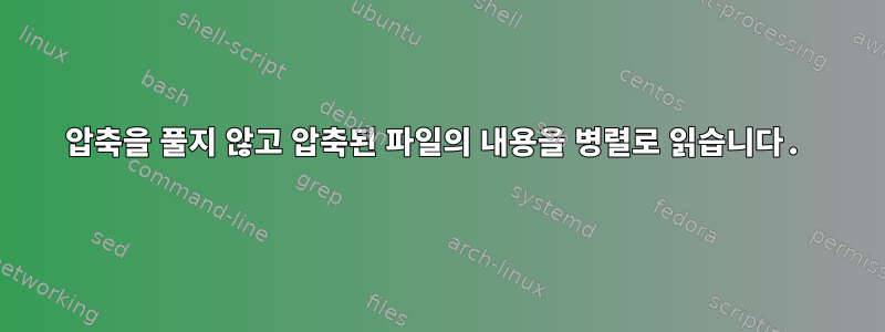 압축을 풀지 않고 압축된 파일의 내용을 병렬로 읽습니다.