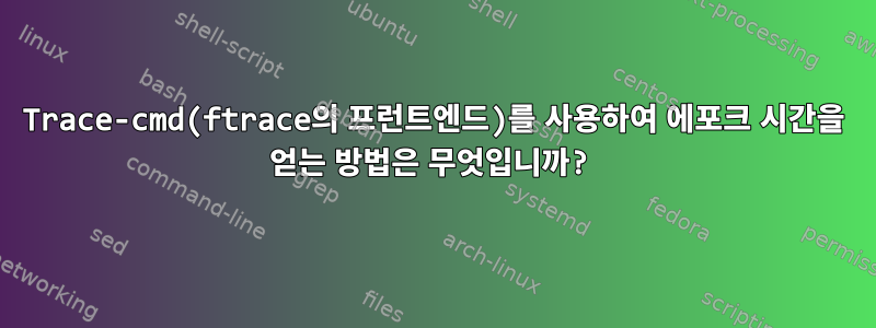 Trace-cmd(ftrace의 프런트엔드)를 사용하여 에포크 시간을 얻는 방법은 무엇입니까?