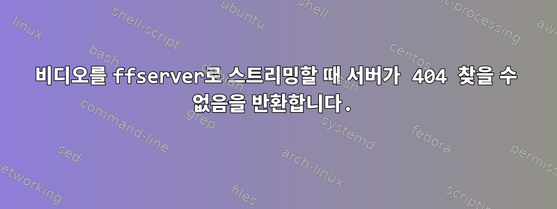 비디오를 ffserver로 스트리밍할 때 서버가 404 찾을 수 없음을 반환합니다.