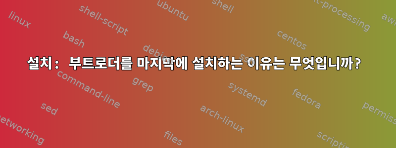 설치: 부트로더를 마지막에 설치하는 이유는 무엇입니까?