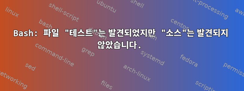 Bash: 파일 "테스트"는 발견되었지만 "소스"는 발견되지 않았습니다.