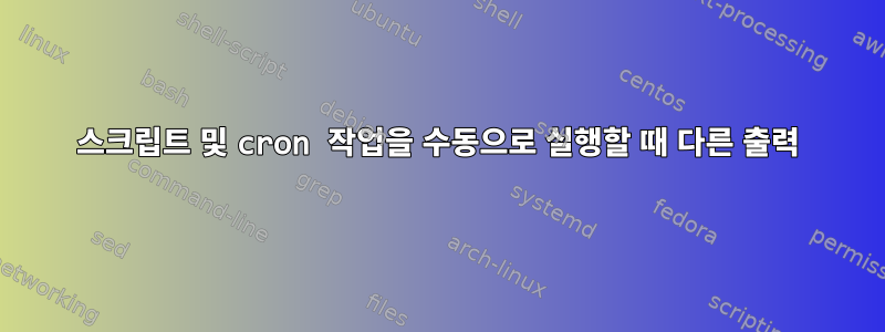 스크립트 및 cron 작업을 수동으로 실행할 때 다른 출력