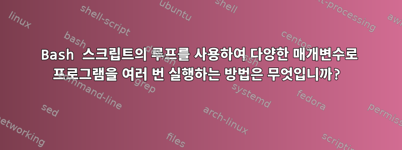 Bash 스크립트의 루프를 사용하여 다양한 매개변수로 프로그램을 여러 번 실행하는 방법은 무엇입니까?