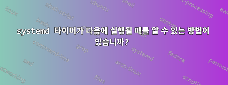 systemd 타이머가 다음에 실행될 때를 알 수 있는 방법이 있습니까?