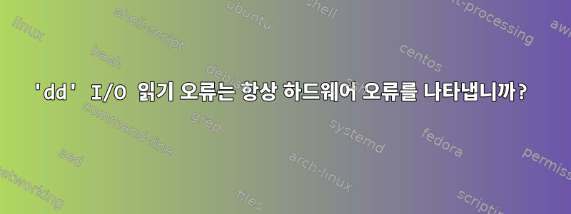 'dd' I/O 읽기 오류는 항상 하드웨어 오류를 나타냅니까?