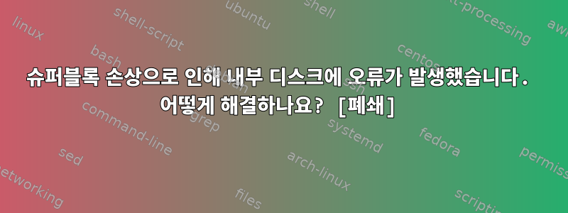 슈퍼블록 손상으로 인해 내부 디스크에 오류가 발생했습니다. 어떻게 해결하나요? [폐쇄]