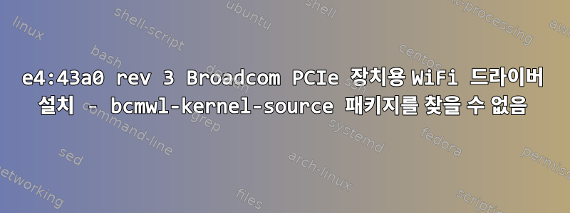 14e4:43a0 rev 3 Broadcom PCIe 장치용 WiFi 드라이버 설치 - bcmwl-kernel-source 패키지를 찾을 수 없음