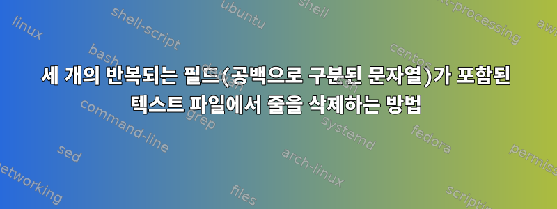 세 개의 반복되는 필드(공백으로 구분된 문자열)가 포함된 텍스트 파일에서 줄을 삭제하는 방법