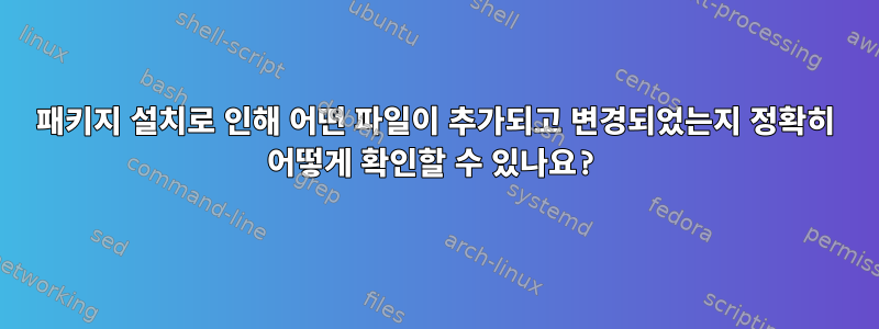 패키지 설치로 인해 어떤 파일이 추가되고 변경되었는지 정확히 어떻게 확인할 수 있나요?