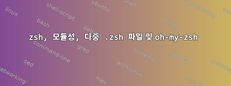 zsh, 모듈성, 다중 .zsh 파일 및 oh-my-zsh