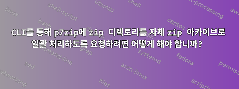 CLI를 통해 p7zip에 zip 디렉토리를 자체 zip 아카이브로 일괄 처리하도록 요청하려면 어떻게 해야 합니까?