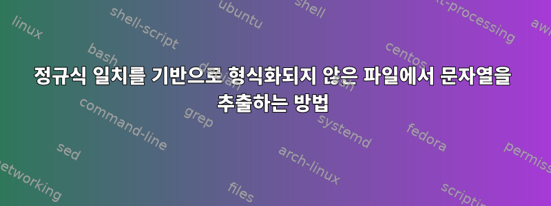 정규식 일치를 기반으로 형식화되지 않은 파일에서 문자열을 추출하는 방법