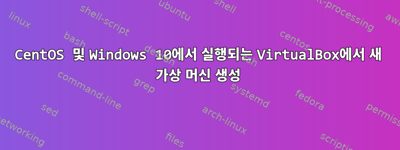 CentOS 및 Windows 10에서 실행되는 VirtualBox에서 새 가상 머신 생성