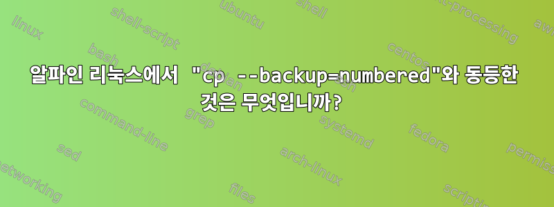 알파인 리눅스에서 "cp --backup=numbered"와 동등한 것은 무엇입니까?