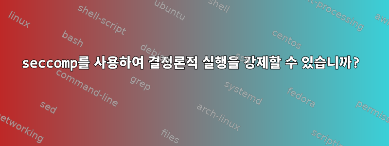 seccomp를 사용하여 결정론적 실행을 강제할 수 있습니까?