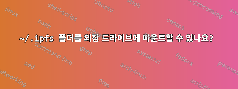 ~/.ipfs 폴더를 외장 드라이브에 마운트할 수 있나요?