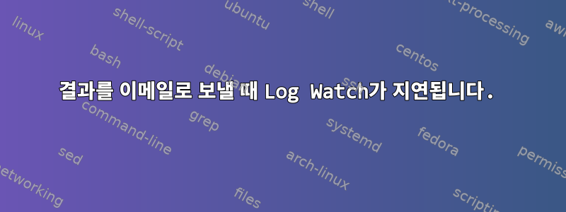 결과를 이메일로 보낼 때 Log Watch가 지연됩니다.