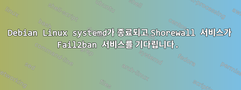 Debian Linux systemd가 종료되고 Shorewall 서비스가 Fail2ban 서비스를 기다립니다.