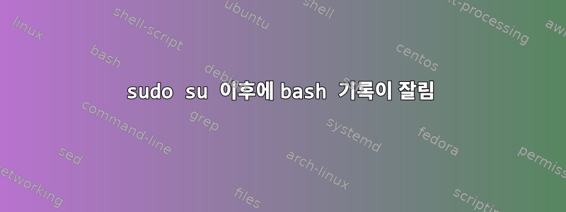 sudo su 이후에 bash 기록이 잘림