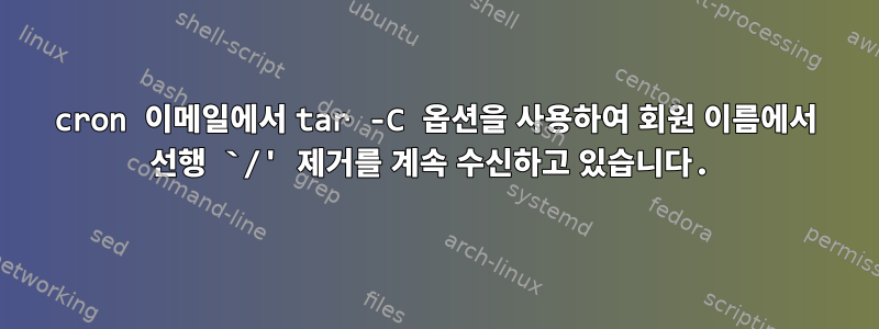 cron 이메일에서 tar -C 옵션을 사용하여 회원 이름에서 선행 `/' 제거를 계속 수신하고 있습니다.