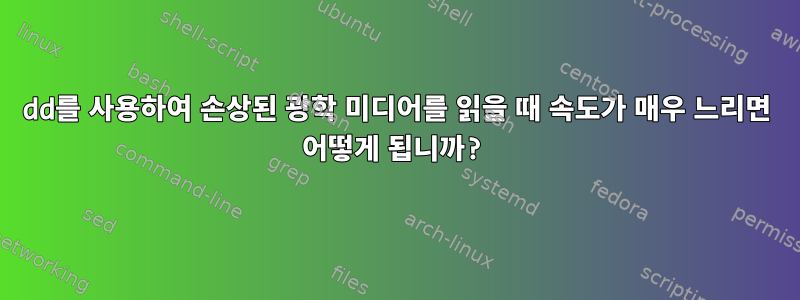 dd를 사용하여 손상된 광학 미디어를 읽을 때 속도가 매우 느리면 어떻게 됩니까?