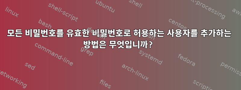 모든 비밀번호를 유효한 비밀번호로 허용하는 사용자를 추가하는 방법은 무엇입니까?