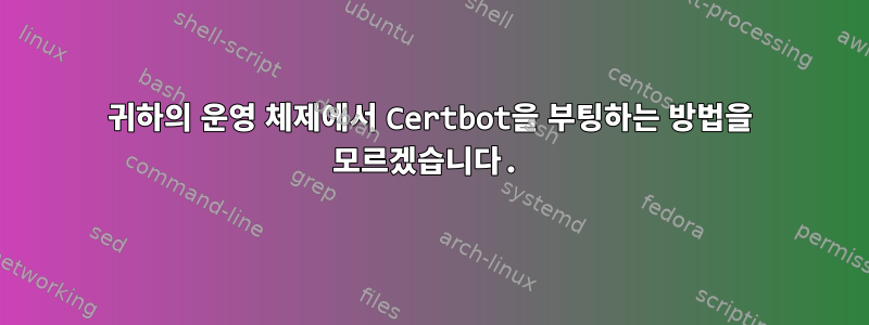 귀하의 운영 체제에서 Certbot을 부팅하는 방법을 모르겠습니다.