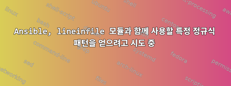 Ansible, lineinfile 모듈과 함께 사용할 특정 정규식 패턴을 얻으려고 시도 중