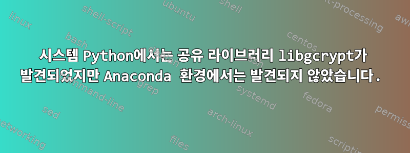 시스템 Python에서는 공유 라이브러리 libgcrypt가 발견되었지만 Anaconda 환경에서는 발견되지 않았습니다.