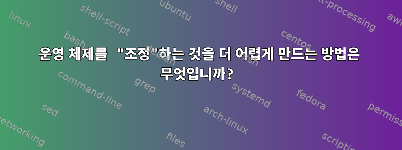 운영 체제를 "조정"하는 것을 더 어렵게 만드는 방법은 무엇입니까?