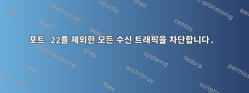 포트 22를 제외한 모든 수신 트래픽을 차단합니다.