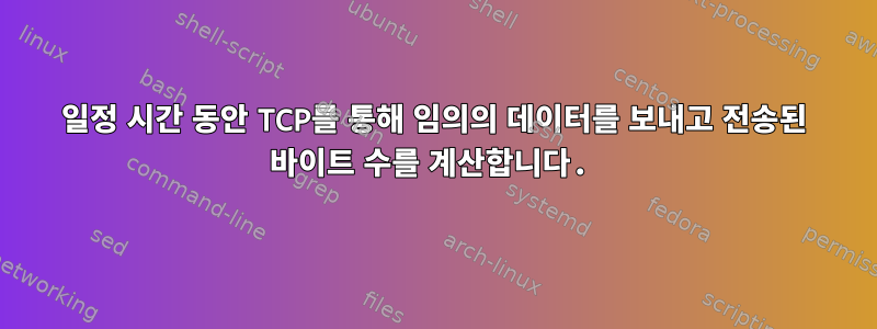 일정 시간 동안 TCP를 통해 임의의 데이터를 보내고 전송된 바이트 수를 계산합니다.