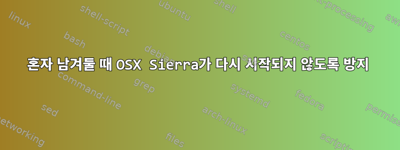 혼자 남겨둘 때 OSX Sierra가 다시 시작되지 않도록 방지