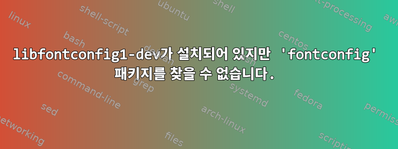 libfontconfig1-dev가 설치되어 있지만 'fontconfig' 패키지를 찾을 수 없습니다.