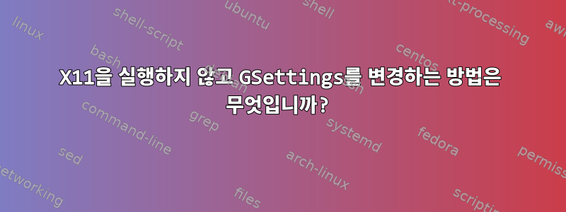 X11을 실행하지 않고 GSettings를 변경하는 방법은 무엇입니까?