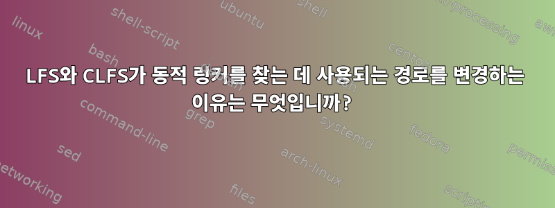 LFS와 CLFS가 동적 링커를 찾는 데 사용되는 경로를 변경하는 이유는 무엇입니까?